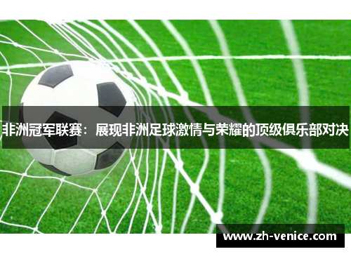非洲冠军联赛：展现非洲足球激情与荣耀的顶级俱乐部对决