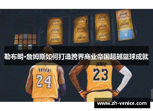 勒布朗·詹姆斯如何打造跨界商业帝国超越篮球成就